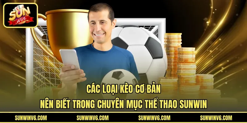 Các loại kèo cơ bản nên biết trong chuyên mục thể thao Sunwin