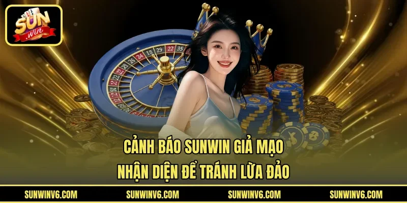 Cảnh Báo Sunwin Giả Mạo - Nhận Diện Để Tránh Lừa Đảo