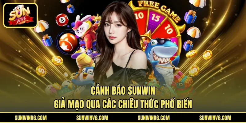 Cảnh báo Sunwin giả mạo qua các chiêu thức phổ biến