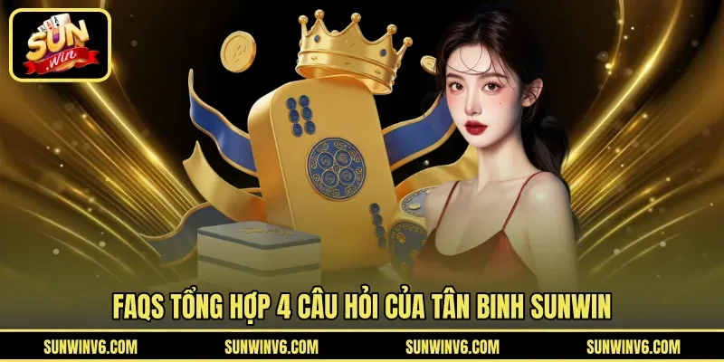 FAQs tổng hợp 4 câu hỏi của tân binh SUNWIN