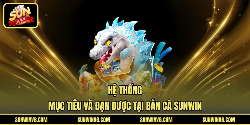 Hệ thống mục tiêu và đạn dược tại bắn cá Sunwin