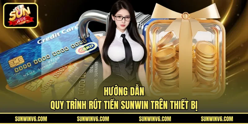 Hướng dẫn quy trình rút tiền Sunwin trên thiết bị
