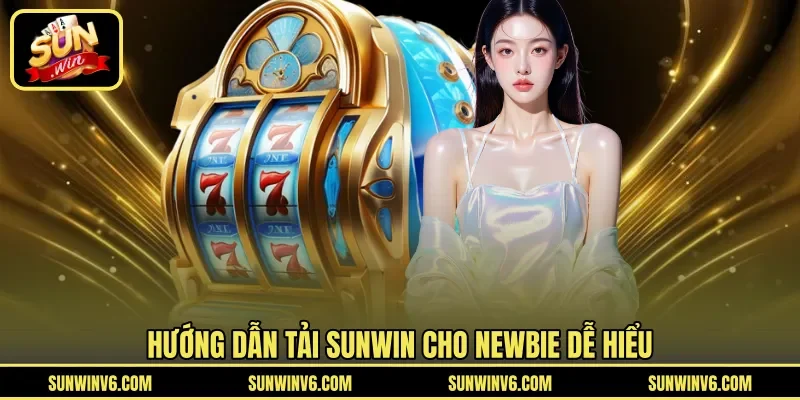 Hướng dẫn tải Sunwin cho newbie dễ hiểu