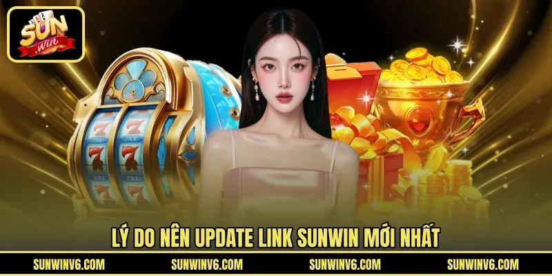 Lý do nên update link Sunwin mới nhất