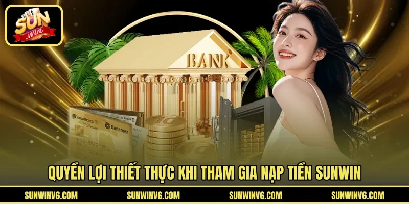 Quyền lợi thiết thực khi tham gia nạp tiền Sunwin