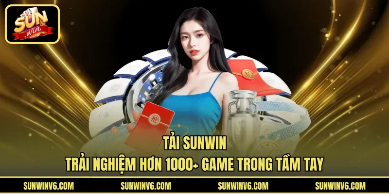 Tải Sunwin - Trải Nghiệm Hơn 1000+ Game Trong Tầm Tay