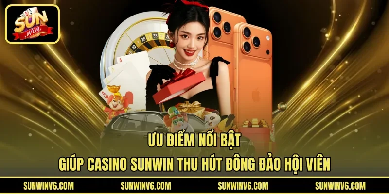 Ưu điểm nổi bật giúp Casino Sunwin thu hút đông đảo hội viên